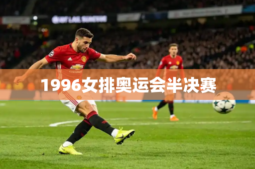 1996女排奥运会半决赛 1996女排奥运会半决赛