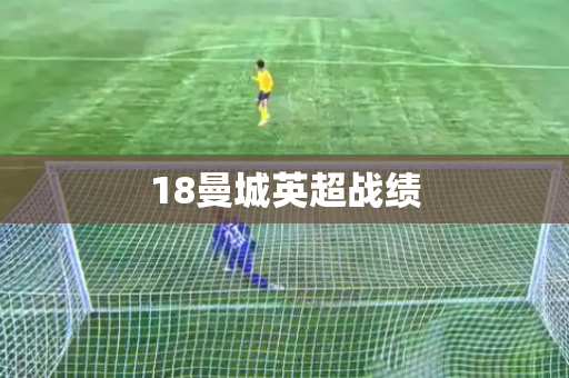 18曼城英超战绩 18曼城英超战绩
