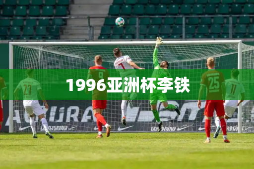 1996亚洲杯李铁 1996亚洲杯李铁