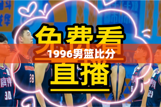 1996男篮比分 1996男篮比分