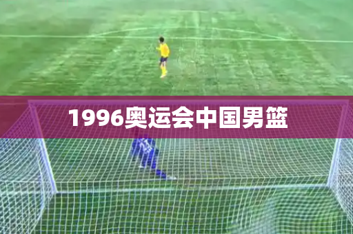 1996奥运会中国男篮 1996奥运会中国男篮