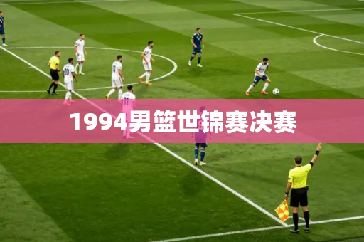 1994男篮世锦赛决赛 1994男篮世锦赛决赛