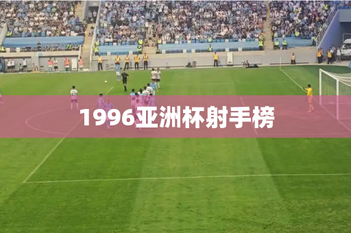 1996亚洲杯射手榜