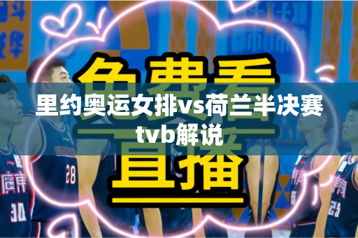 里约奥运女排vs荷兰半决赛tvb解说 里约奥运女排vs荷兰半决赛tvb解说