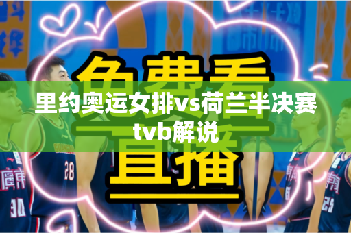 里约奥运女排vs荷兰半决赛tvb解说 里约奥运女排vs荷兰半决赛tvb解说