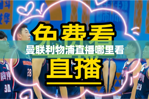 曼联利物浦直播哪里看 曼联利物浦直播哪里看