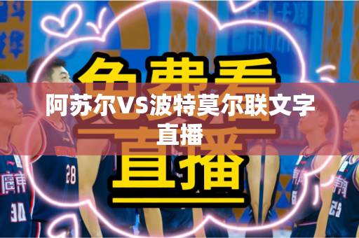 阿苏尔VS波特莫尔联文字直播 阿苏尔VS波特莫尔联文字直播