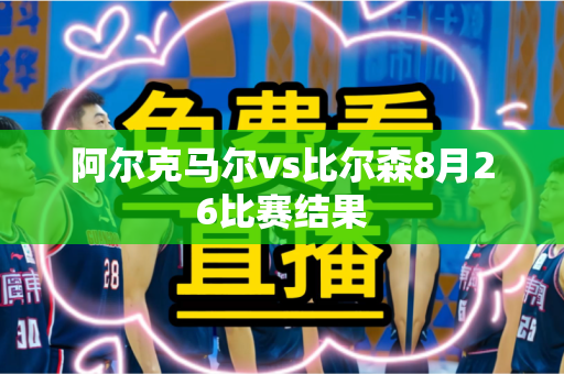 阿尔克马尔vs比尔森8月26比赛结果