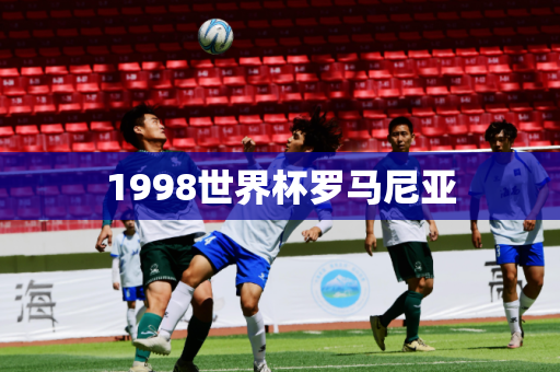 1998世界杯罗马尼亚 1998世界杯罗马尼亚