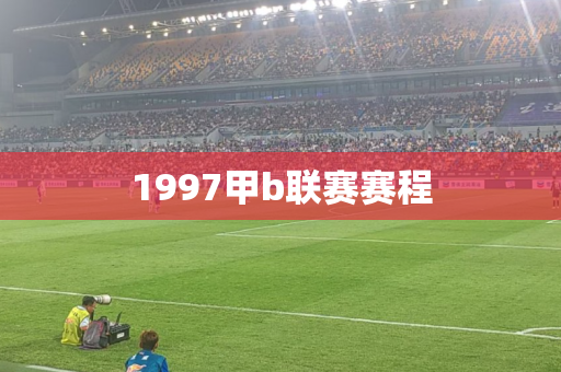1997甲b联赛赛程