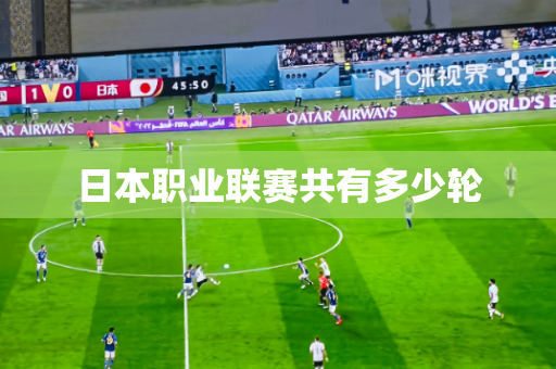 日本职业联赛共有多少轮 日本职业联赛共有多少轮