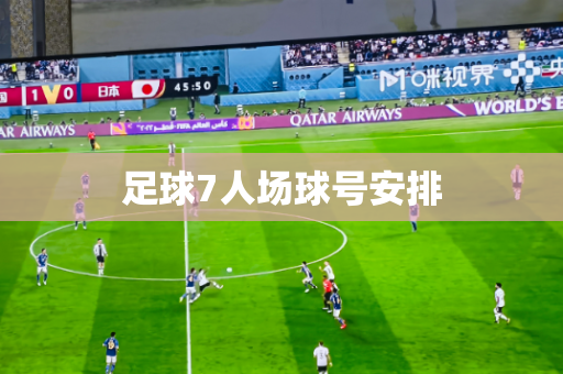 足球7人场球号安排 足球7人场球号安排
