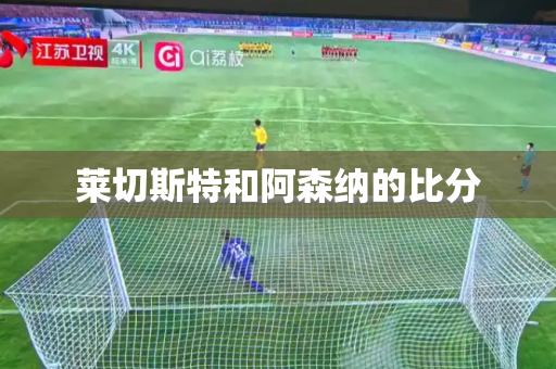 莱切斯特和阿森纳的比分