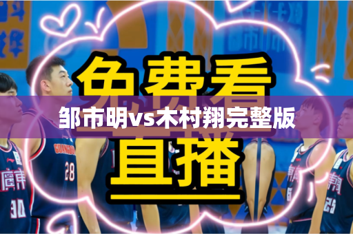 邹市明vs木村翔完整版 邹市明vs木村翔完整版