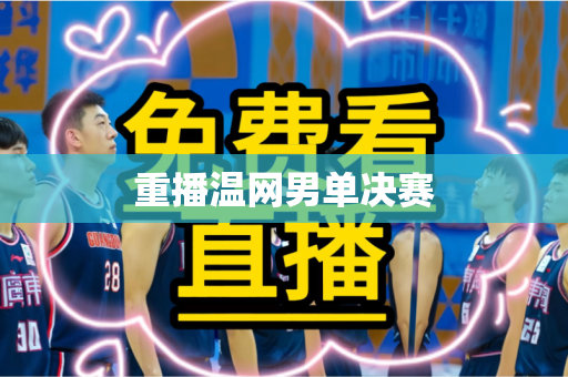 重播温网男单决赛 重播温网男单决赛