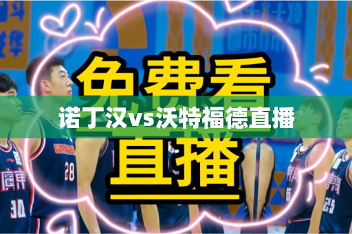 诺丁汉vs沃特福德直播 诺丁汉vs沃特福德直播
