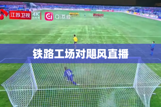 铁路工场对飓风直播
