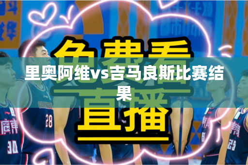里奥阿维vs吉马良斯比赛结果 里奥阿维vs吉马良斯比赛结果