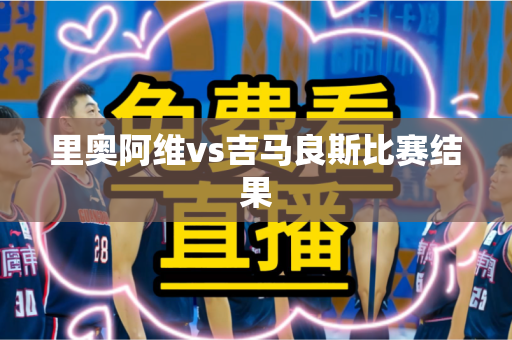 里奥阿维vs吉马良斯比赛结果 里奥阿维vs吉马良斯比赛结果