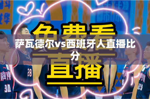 萨瓦德尔vs西班牙人直播比分 萨瓦德尔vs西班牙人直播比分