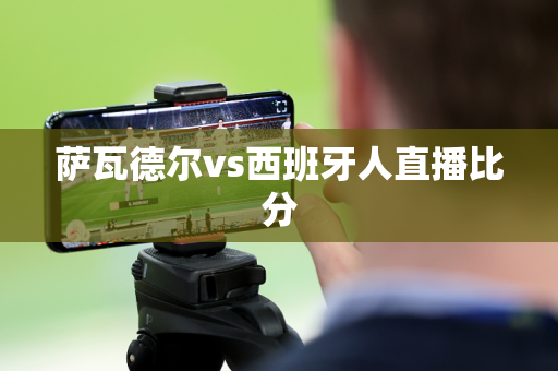 萨瓦德尔vs西班牙人直播比分 萨瓦德尔vs西班牙人直播比分