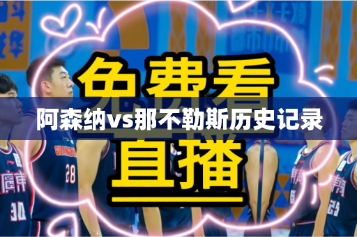 阿森纳vs那不勒斯历史记录 阿森纳vs那不勒斯历史记录