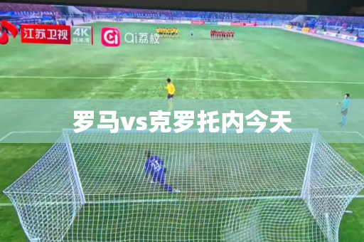 罗马vs克罗托内今天 罗马vs克罗托内今天