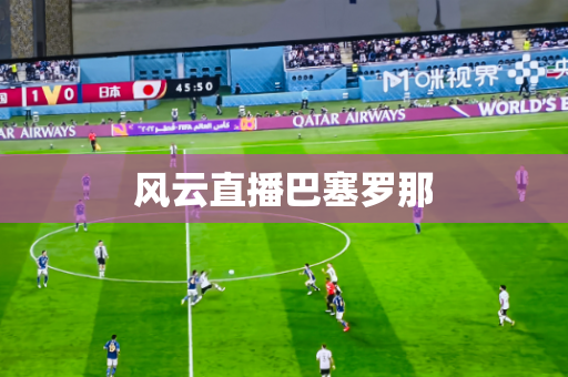 风云直播巴塞罗那 风云直播巴塞罗那
