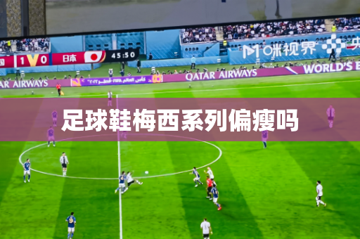 足球鞋梅西系列偏瘦吗