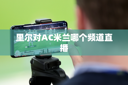 里尔对AC米兰哪个频道直播