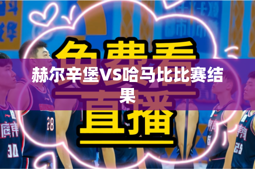 赫尔辛堡VS哈马比比赛结果 赫尔辛堡VS哈马比比赛结果
