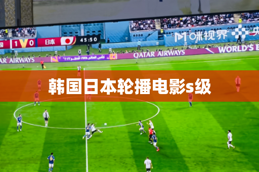 韩国日本轮播电影s级 韩国日本轮播电影s级