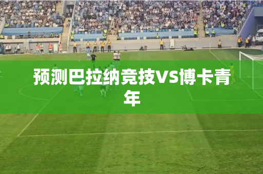 预测巴拉纳竞技VS博卡青年 预测巴拉纳竞技VS博卡青年