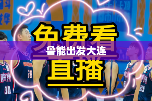鲁能出发大连 鲁能出发大连