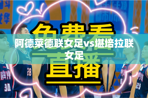 阿德莱德联女足vs堪培拉联女足 阿德莱德联女足vs堪培拉联女足