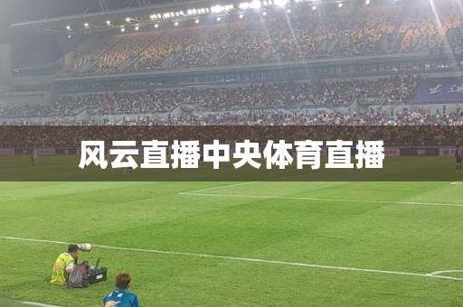 风云直播中央体育直播 风云直播中央体育直播