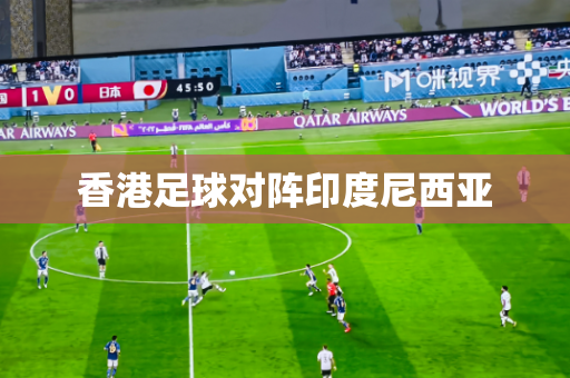 香港足球对阵印度尼西亚 香港足球对阵印度尼西亚