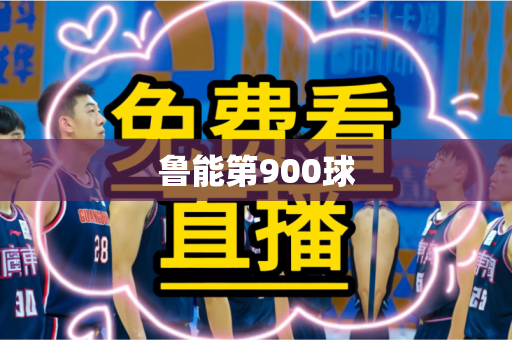 鲁能第900球 鲁能第900球