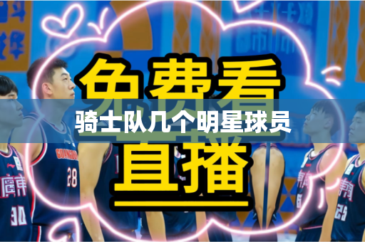 骑士队几个明星球员 骑士队几个明星球员