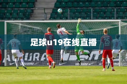 足球u19在线直播 足球u19在线直播