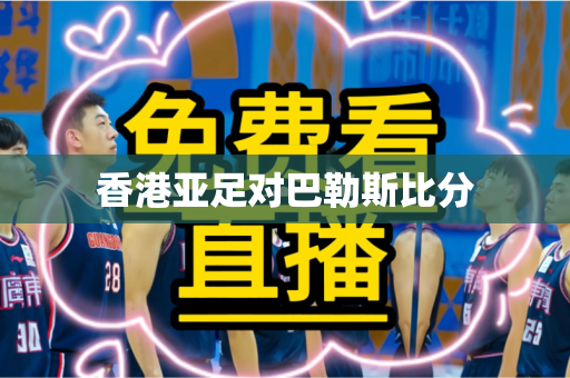 香港亚足对巴勒斯比分