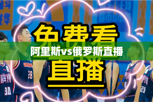 阿里斯vs俄罗斯直播