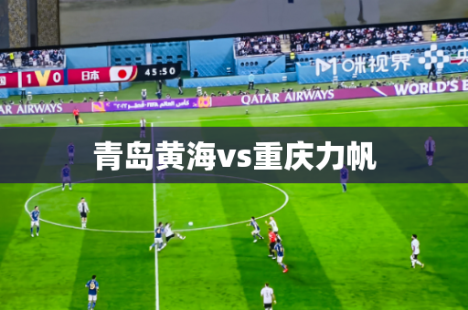 青岛黄海vs重庆力帆 青岛黄海vs重庆力帆
