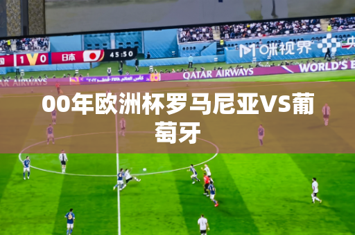 00年欧洲杯罗马尼亚VS葡萄牙 00年欧洲杯罗马尼亚VS葡萄牙