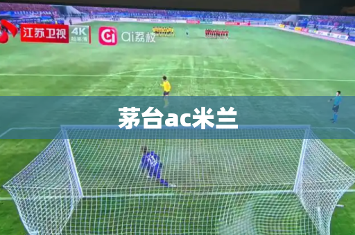 茅台ac米兰 茅台ac米兰