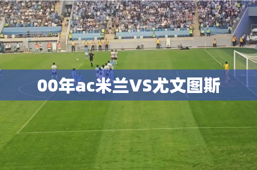 00年ac米兰VS尤文图斯
