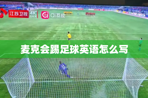 麦克会踢足球英语怎么写 麦克会踢足球英语怎么写