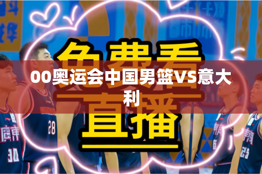 00奥运会中国男篮VS意大利 00奥运会中国男篮VS意大利