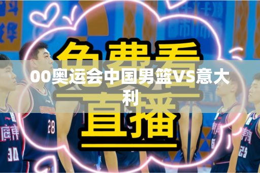 00奥运会中国男篮VS意大利
