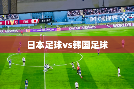 日本足球vs韩国足球 日本足球vs韩国足球